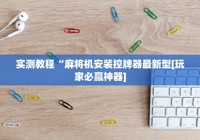 实测教程“麻将机安装控牌器最新型[玩家必赢神器]