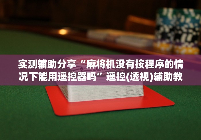 实测辅助分享“麻将机没有按程序的情况下能用遥控器吗”遥控(透视)辅助教程