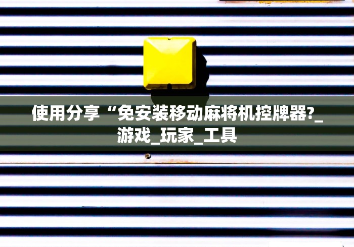 使用分享“免安装移动麻将机控牌器?_游戏_玩家_工具