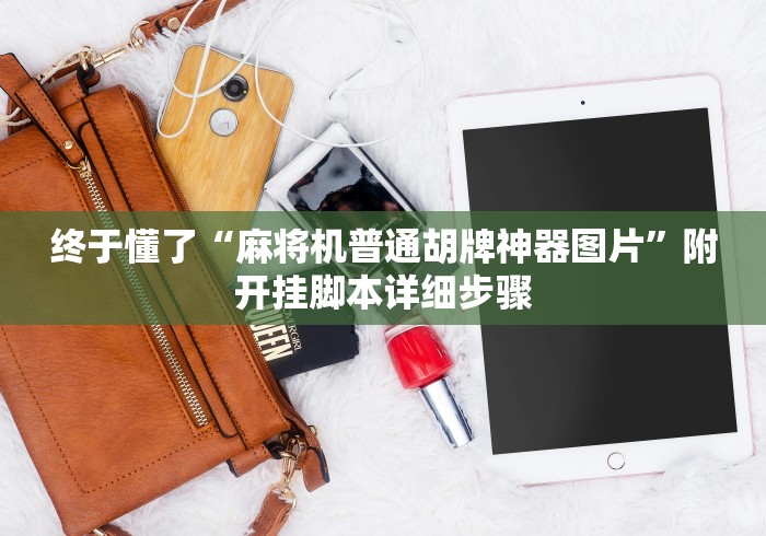 终于懂了“麻将机普通胡牌神器图片”附开挂脚本详细步骤 终于懂了“麻将机普通胡牌神器图片”附开挂脚本详细步骤
