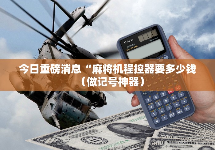 今日重磅消息“麻将机程控器要多少钱（做记号神器）