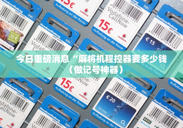 今日重磅消息“麻将机程控器要多少钱（做记号神器）