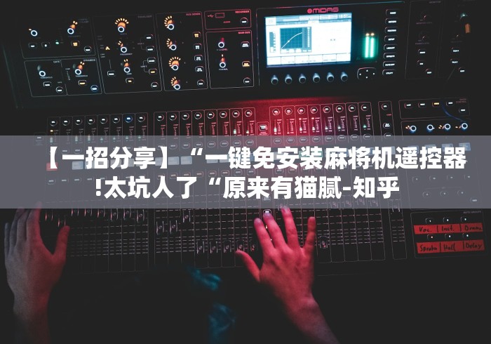 【一招分享】“一键免安装麻将机遥控器!太坑人了“原来有猫腻-知乎