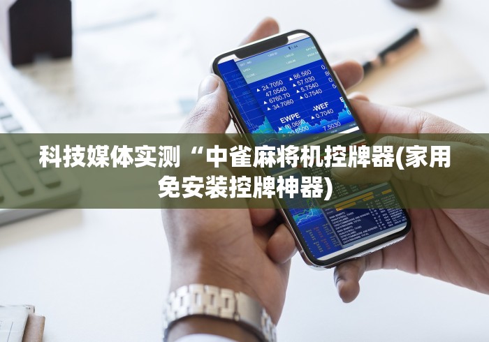 科技媒体实测“中雀麻将机控牌器(家用免安装控牌神器)