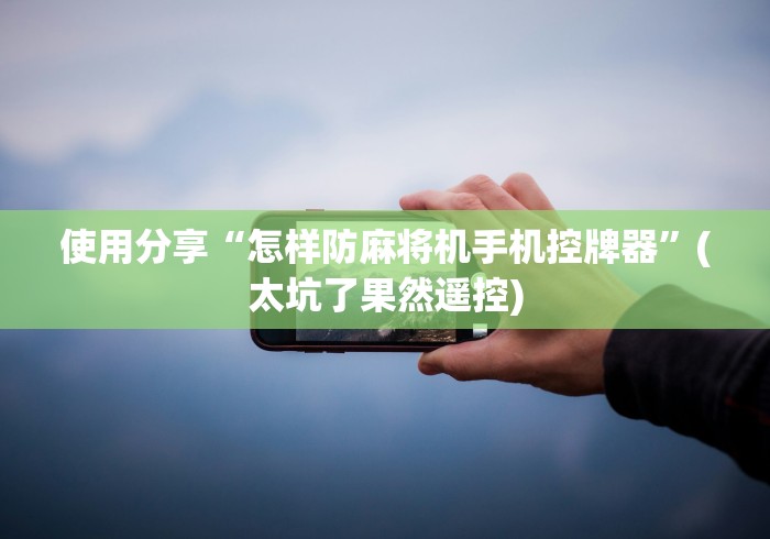 使用分享“怎样防麻将机手机控牌器”(太坑了果然遥控) 使用分享“怎样防麻将机手机控牌器”(太坑了果然遥控)