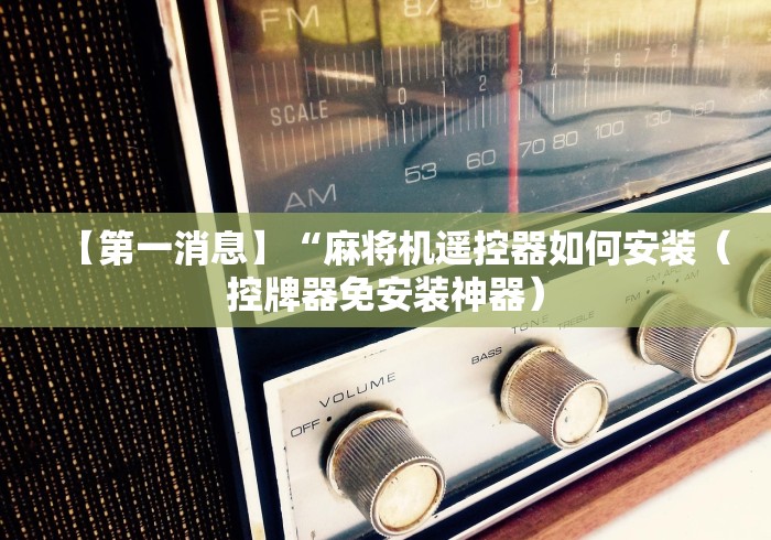 【第一消息】“麻将机遥控器如何安装（控牌器免安装神器）