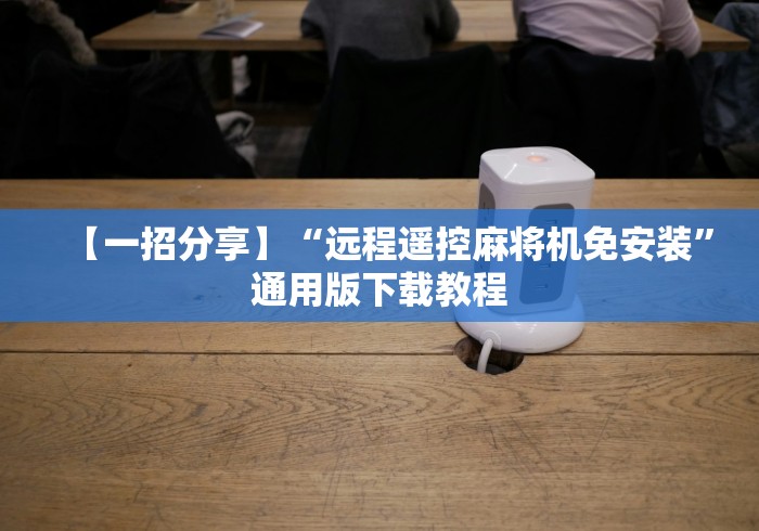 【一招分享】“远程遥控麻将机免安装”通用版下载教程