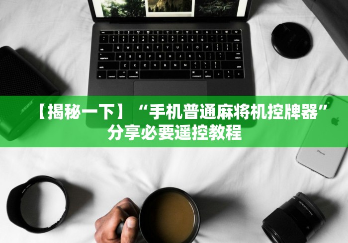 一分钟了解“麻将机遥控器直播间”揭秘透视辅助万能遥控 