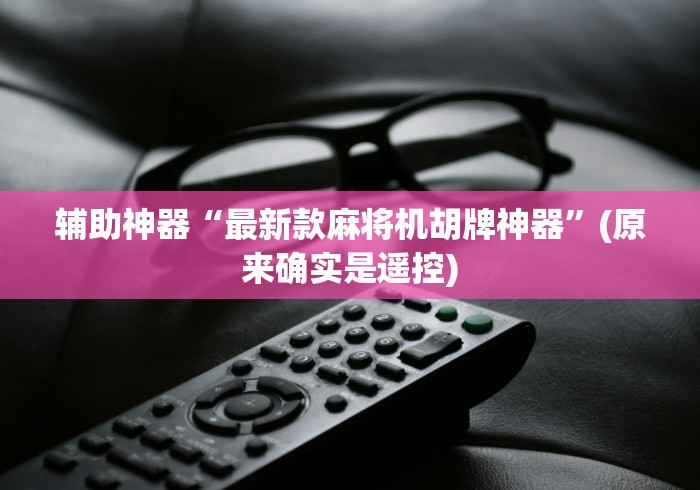 辅助神器“最新款麻将机胡牌神器”(原来确实是遥控) 辅助神器“最新款麻将机胡牌神器”(原来确实是遥控)