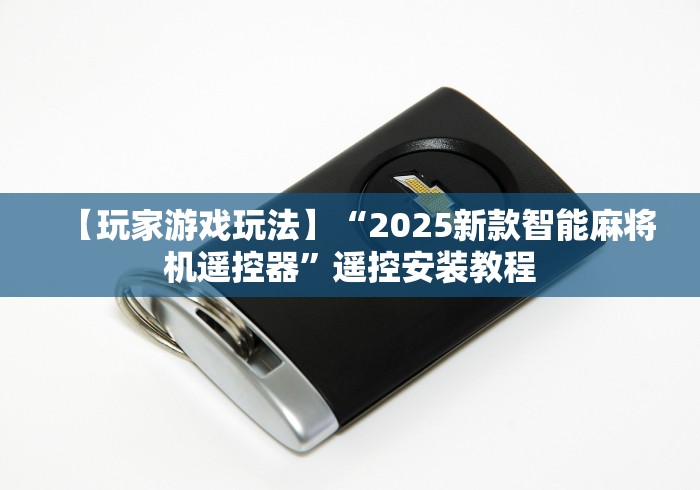 【玩家游戏玩法】“2025新款智能麻将机遥控器”遥控安装教程 【玩家游戏玩法】“2025新款智能麻将机遥控器”遥控安装教程