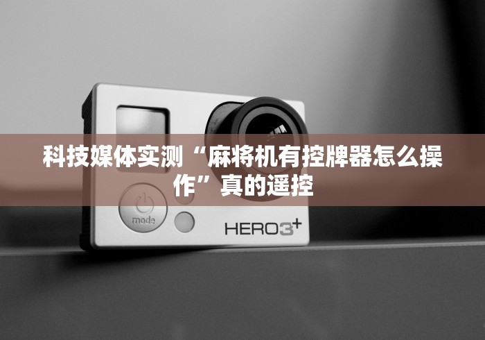 科技媒体实测“麻将机有控牌器怎么操作”真的遥控 科技媒体实测“麻将机有控牌器怎么操作”真的遥控