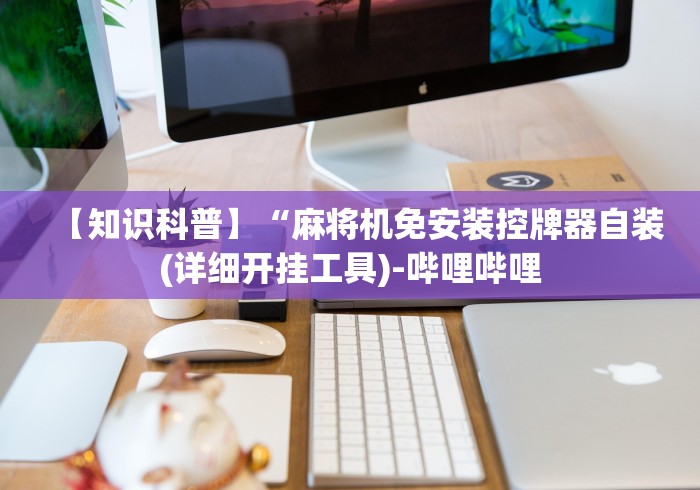 【知识科普】“麻将机免安装控牌器自装(详细开挂工具)-哔哩哔哩