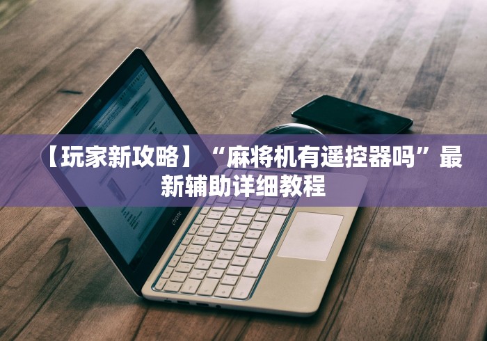 独家分析“福建最新麻将机遥控器”事实上真的有遥控