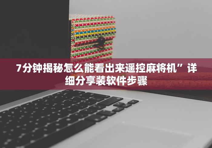 7分钟揭秘怎么能看出来遥控麻将机”详细分享装软件步骤