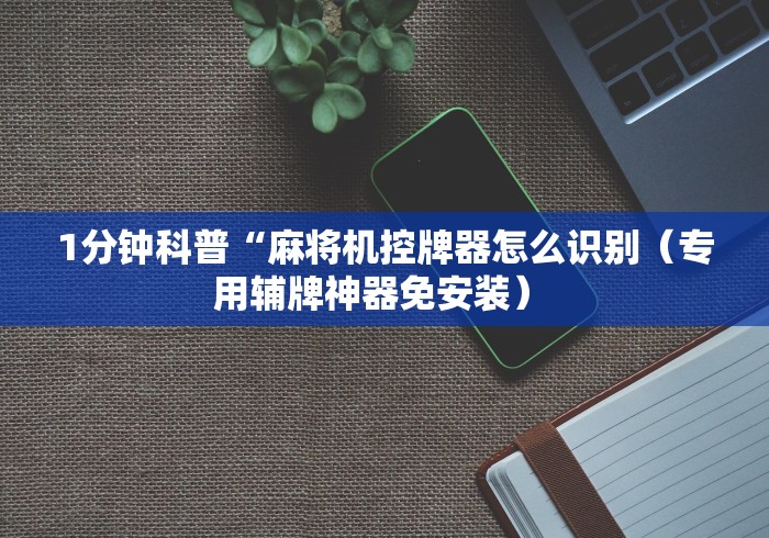1分钟科普“麻将机控牌器怎么识别（专用辅牌神器免安装） 