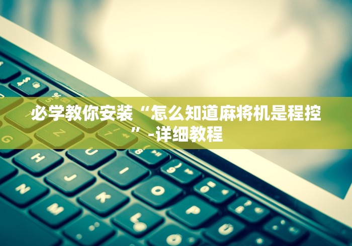 必学教你安装“怎么知道麻将机是程控”-详细教程