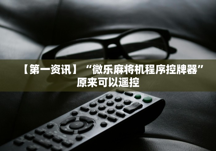 【第一资讯】“微乐麻将机程序控牌器”原来可以遥控