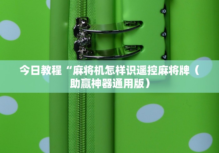 今日教程“麻将机怎样识遥控麻将牌（助赢神器通用版）