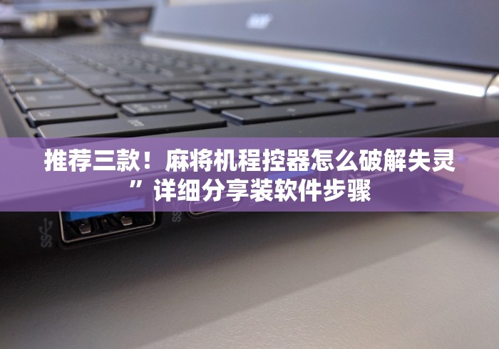 推荐三款！麻将机程控器怎么破解失灵”详细分享装软件步骤