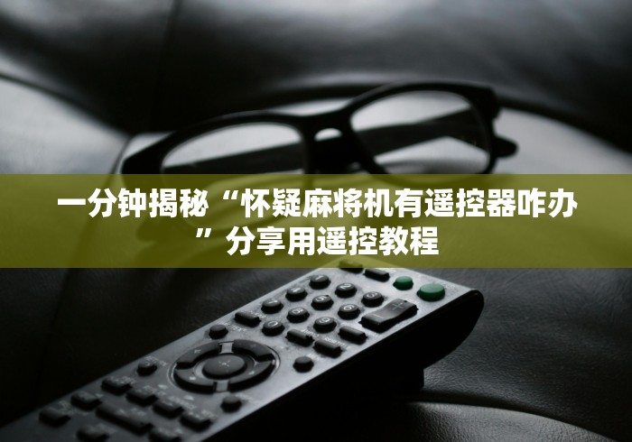 一分钟揭秘“怀疑麻将机有遥控器咋办”分享用遥控教程
