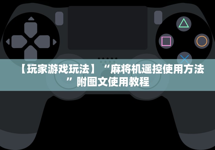【玩家游戏玩法】“麻将机遥控使用方法”附图文使用教程 【玩家游戏玩法】“麻将机遥控使用方法”附图文使用教程