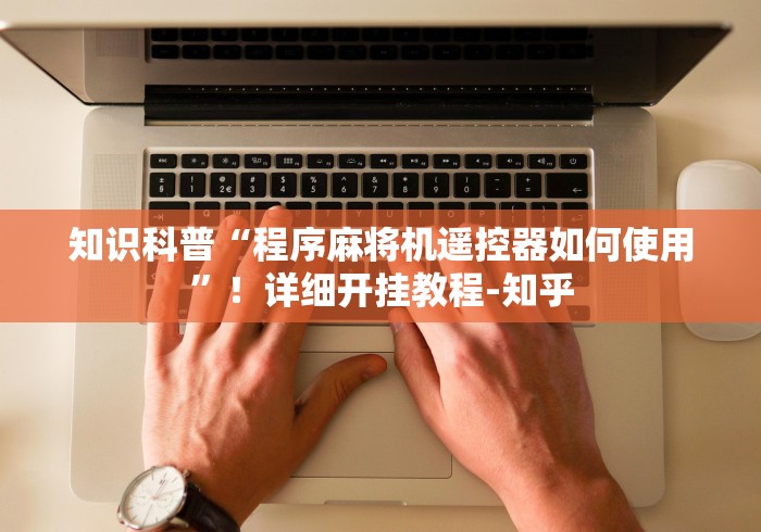 知识科普“程序麻将机遥控器如何使用”!详细开挂教程-知乎 知识科普“程序麻将机遥控器如何使用”!详细开挂教程-知乎