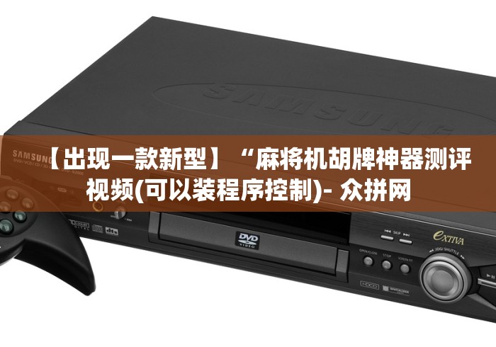 【出现一款新型】“麻将机胡牌神器测评视频(可以装程序控制)- 众拼网