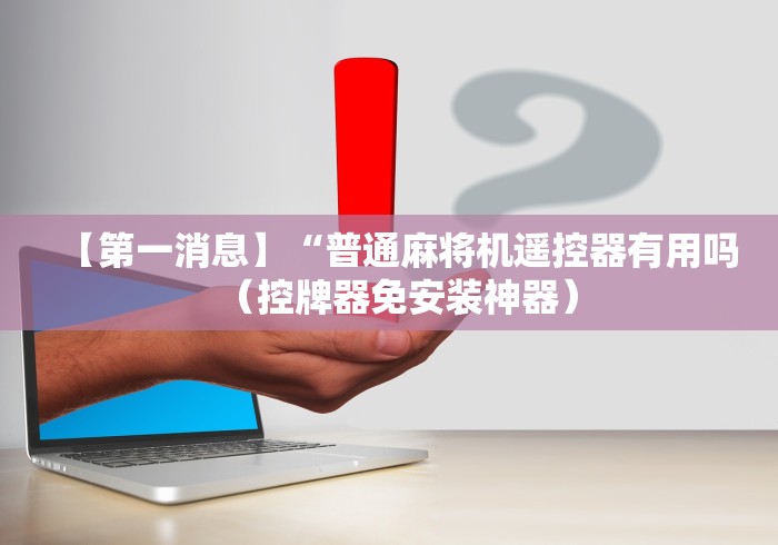 必备科技“附近普通麻将机控牌器”-详细教程 必备科技“附近普通麻将机控牌器”-详细教程