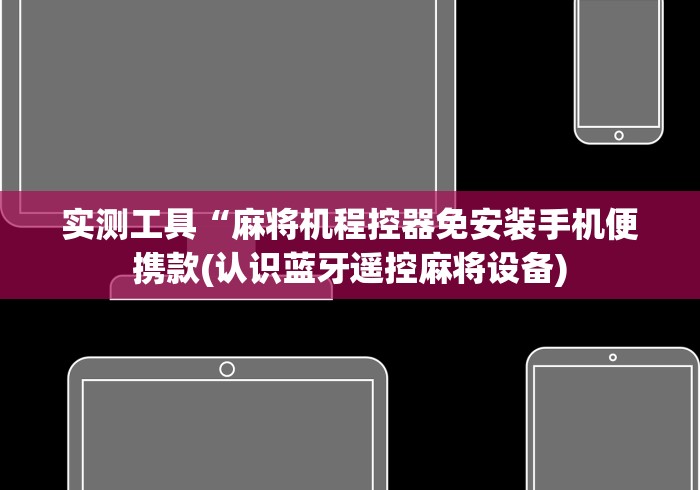 实测工具“麻将机程控器免安装手机便携款(认识蓝牙遥控麻将设备)
