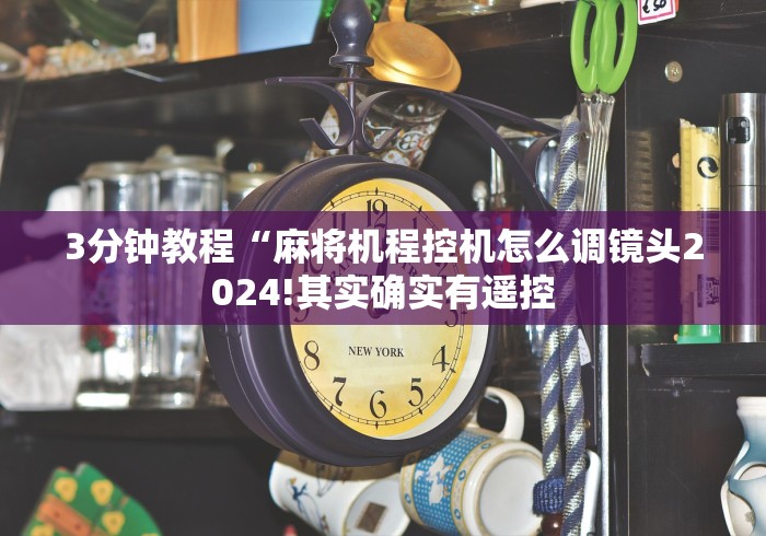 3分钟教程“麻将机程控机怎么调镜头2024!其实确实有遥控 3分钟教程“麻将机程控机怎么调镜头2024!其实确实有遥控