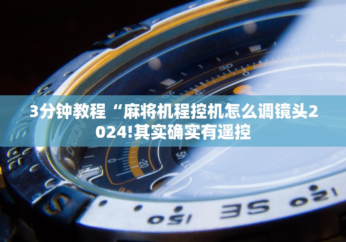 3分钟教程“麻将机程控机怎么调镜头2024!其实确实有遥控 3分钟教程“麻将机程控机怎么调镜头2024!其实确实有遥控