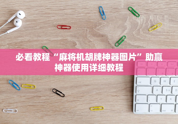 必看教程“麻将机胡牌神器图片”助赢神器使用详细教程