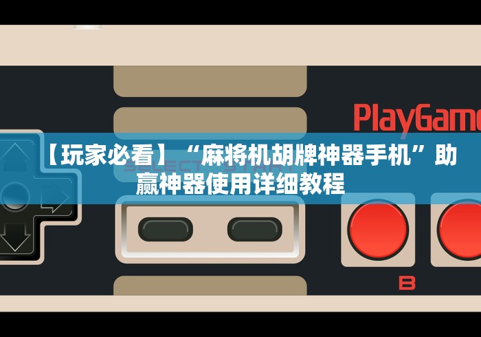 【玩家必看】“麻将机胡牌神器手机”助赢神器使用详细教程 【玩家必看】“麻将机胡牌神器手机”助赢神器使用详细教程