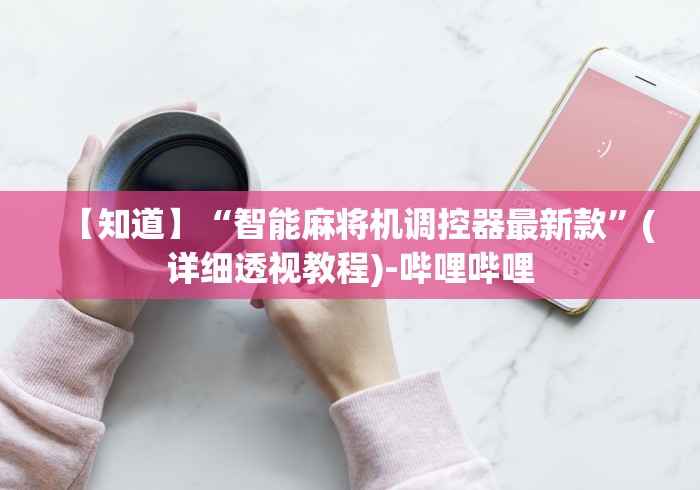 【知道】“智能麻将机调控器最新款”(详细透视教程)-哔哩哔哩