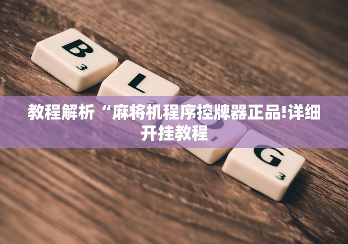 教程解析“麻将机程序控牌器正品!详细开挂教程 教程解析“麻将机程序控牌器正品!详细开挂教程