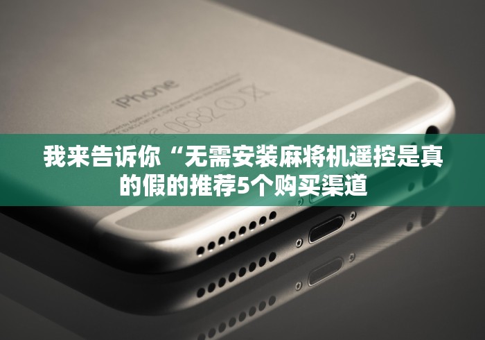 我来告诉你“无需安装麻将机遥控是真的假的推荐5个购买渠道
