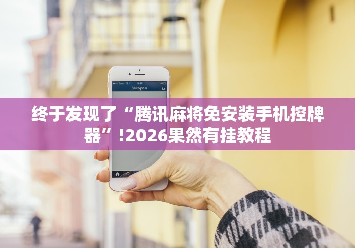 终于发现了“腾讯麻将免安装手机控牌器”!2026果然有挂教程