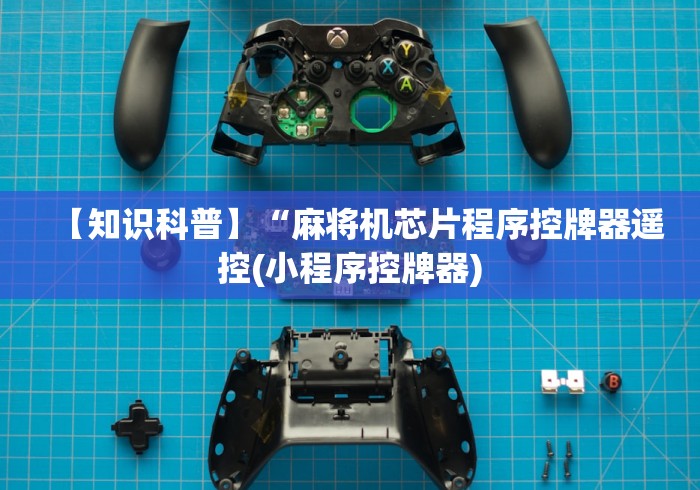 【知识科普】“麻将机芯片程序控牌器遥控(小程序控牌器)