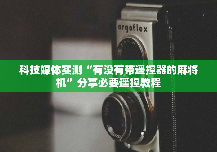 科技媒体实测“有没有带遥控器的麻将机”分享必要遥控教程 科技媒体实测“有没有带遥控器的麻将机”分享必要遥控教程