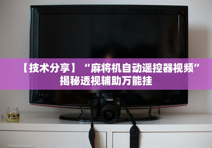 【技术分享】“麻将机自动遥控器视频”揭秘透视辅助万能挂