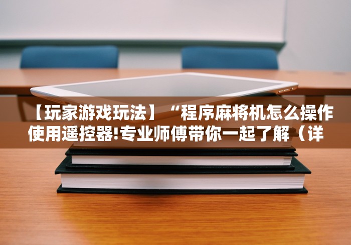 【玩家游戏玩法】“程序麻将机怎么操作使用遥控器!专业师傅带你一起了解（详细教程）-知乎