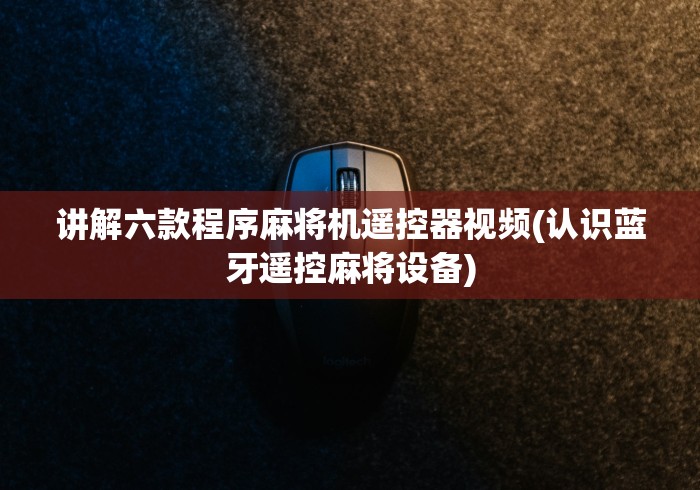 讲解六款程序麻将机遥控器视频(认识蓝牙遥控麻将设备)