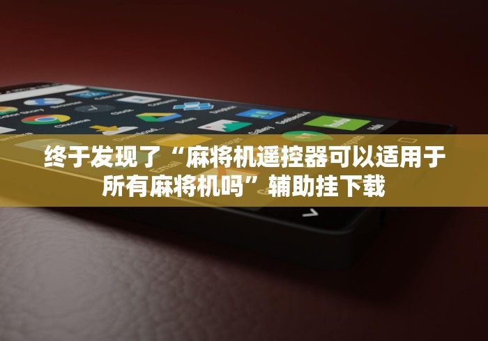 终于发现了“麻将机遥控器可以适用于所有麻将机吗”辅助挂下载