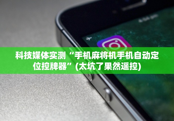 科技媒体实测“手机麻将机手机自动定位控牌器”(太坑了果然遥控)