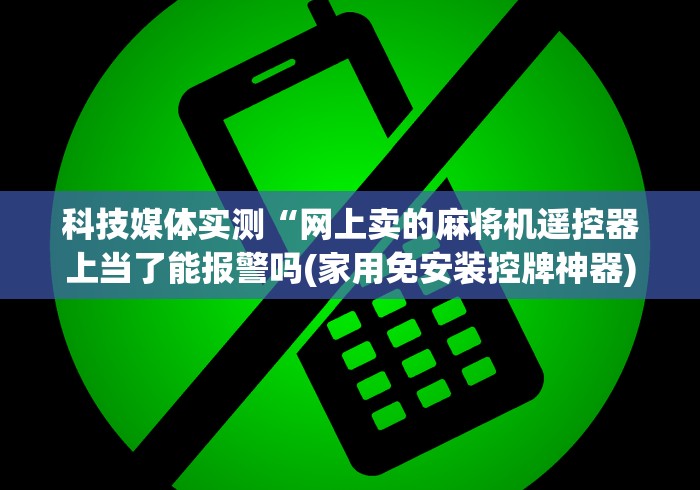 科技媒体实测“网上卖的麻将机遥控器上当了能报警吗(家用免安装控牌神器)