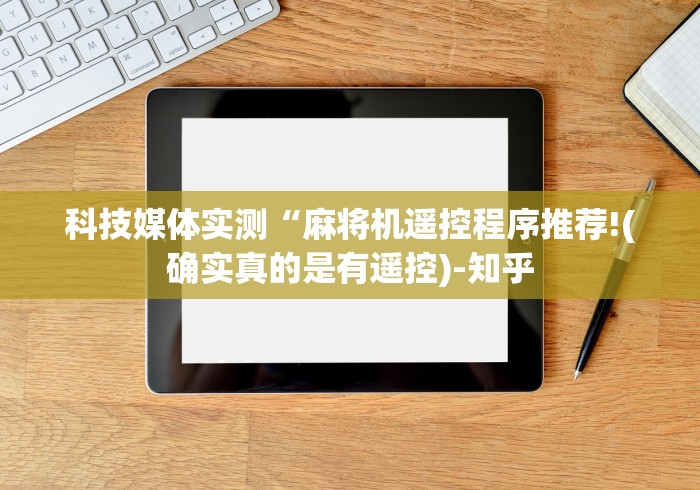 科技媒体实测“麻将机遥控程序推荐!(确实真的是有遥控)-知乎