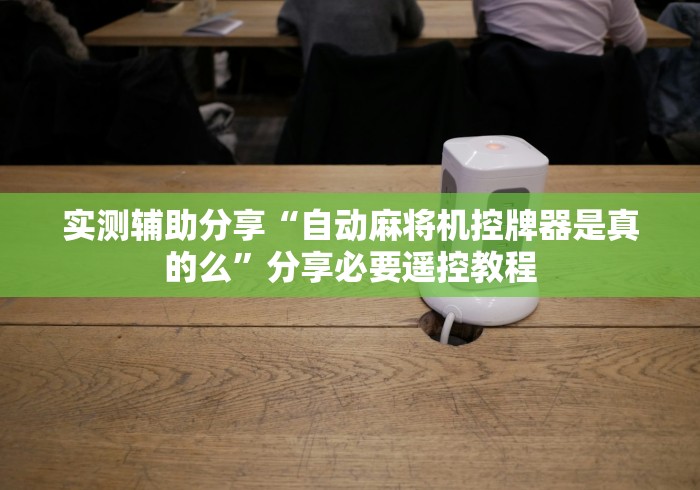 实测辅助分享“自动麻将机控牌器是真的么”分享必要遥控教程