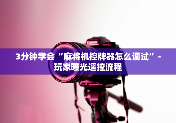 3分钟学会“麻将机控牌器怎么调试”-玩家曝光遥控流程