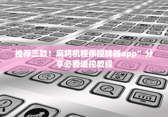 推荐三款！麻将机程序控牌器app”分享必要遥控教程