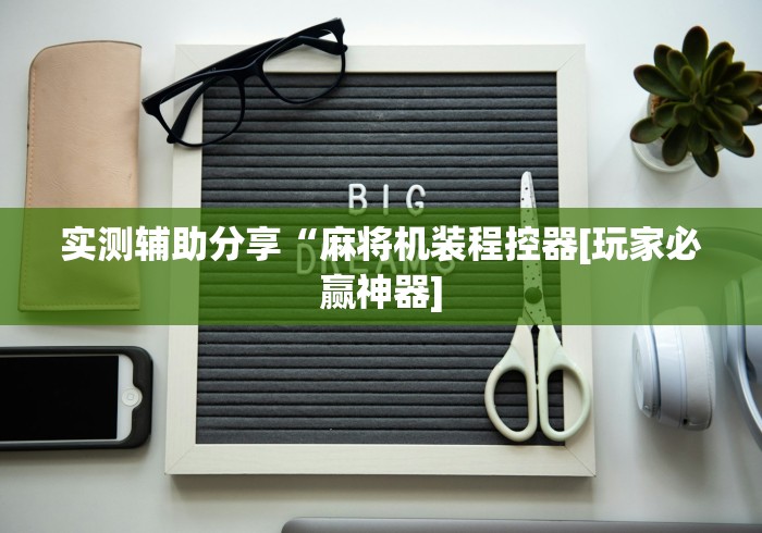 实测辅助分享“麻将机装程控器[玩家必赢神器]